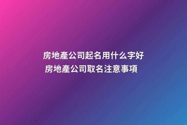 房地產公司起名用什么字好 房地產公司取名注意事項